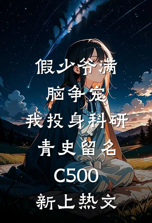 假少爷满脑争宠，我投身科研青史留名C500新上热文