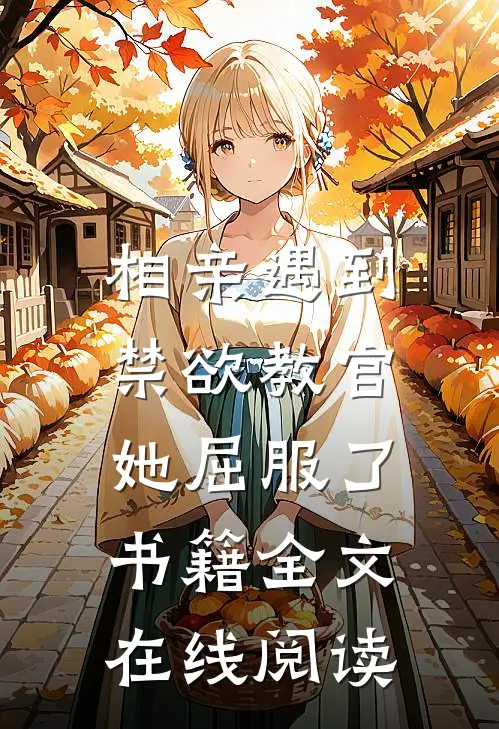 相亲遇到禁欲教官，她屈服了书籍全文在线阅读