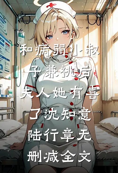 和病弱小叔子兼祧后，夫人她有喜了沈知意陆行章无删减全文