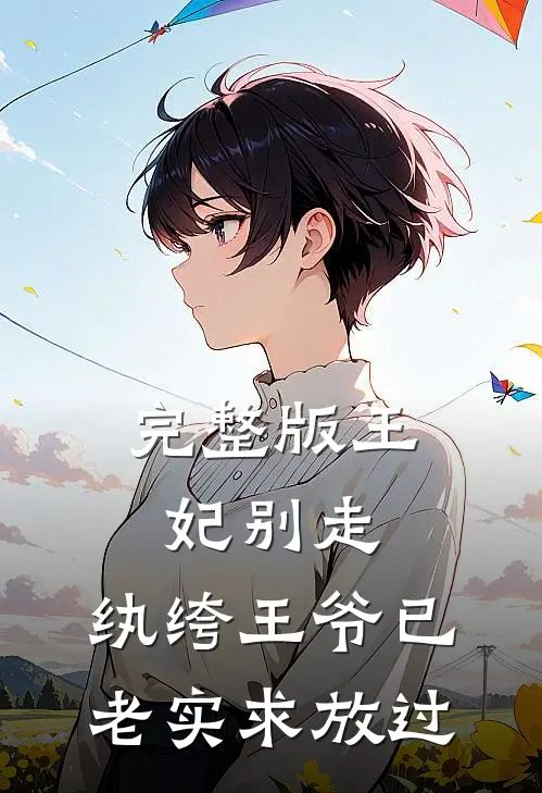完整版王妃别走,纨绔王爷已老实求放过免费阅读