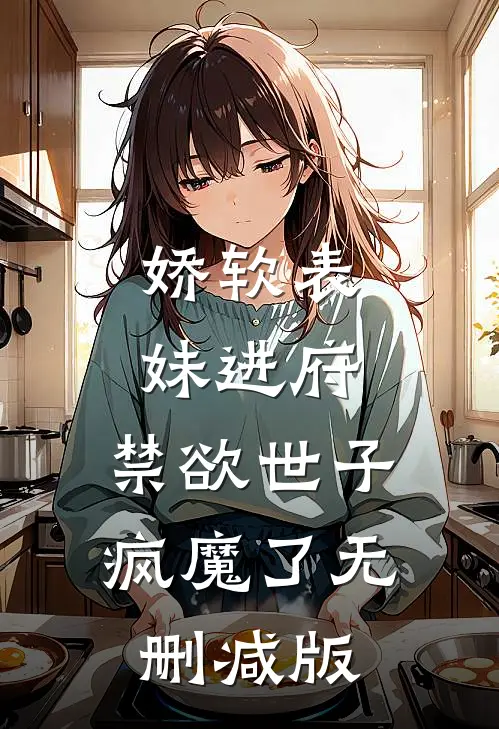 娇软表妹进府：禁欲世子疯魔了无删减版