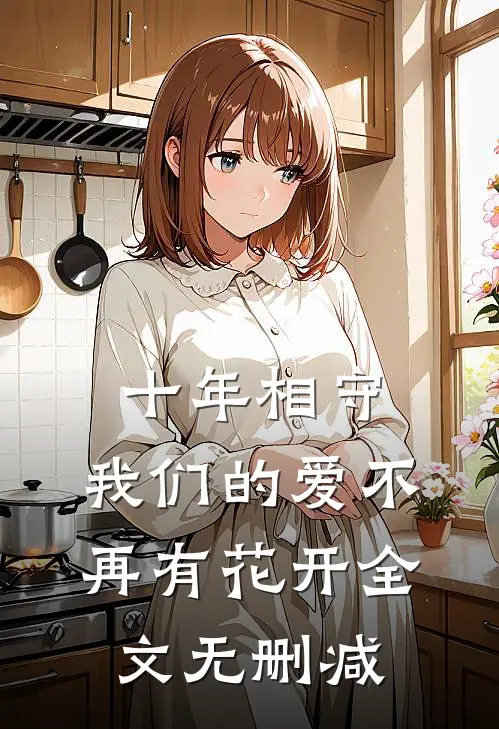 十年相守,我们的爱不再有花开全文无删减免费阅读