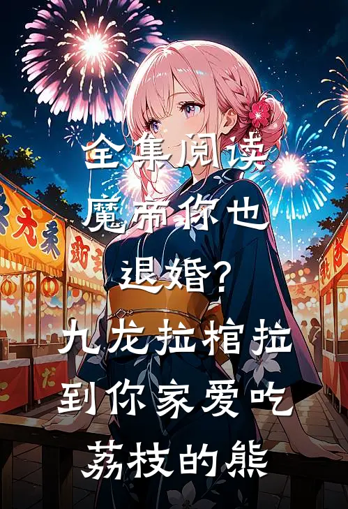 全集阅读魔帝你也退婚?九龙拉棺拉到你家 爱吃荔枝的熊