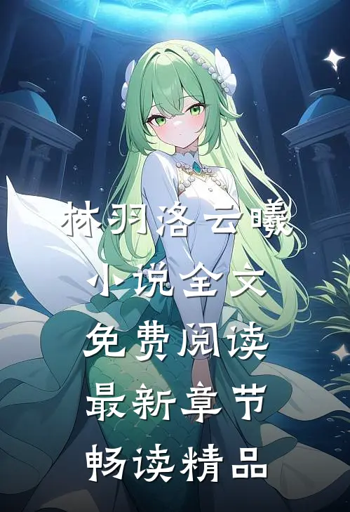 林羽洛云曦小说全文免费阅读最新章节畅读精品