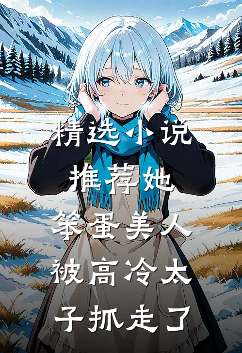 精选推荐她,笨蛋美人,被高冷太子抓走了免费阅读