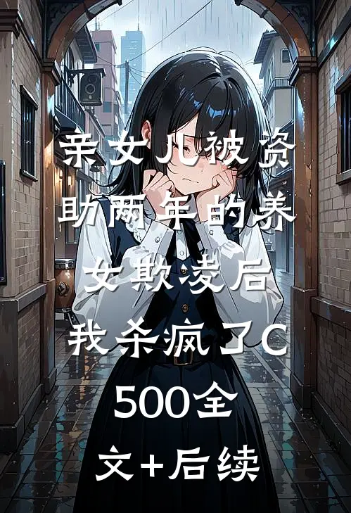 亲女儿被资助两年的养女欺凌后，我杀疯了C500全文+后续
