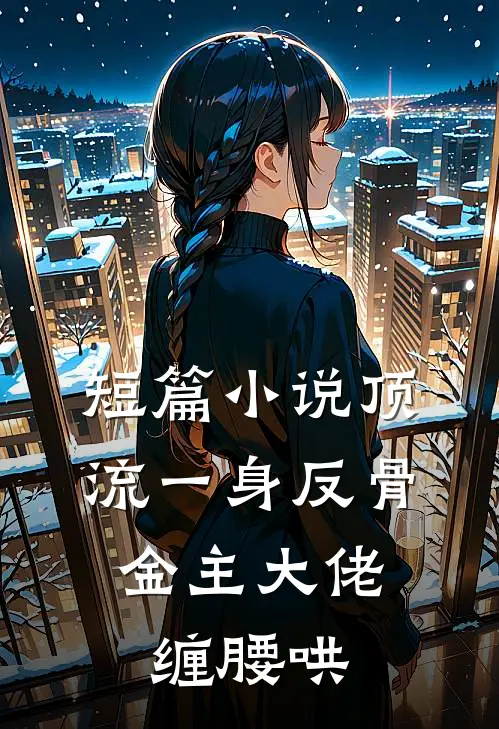 短篇小说顶流一身反骨，金主大佬缠腰哄