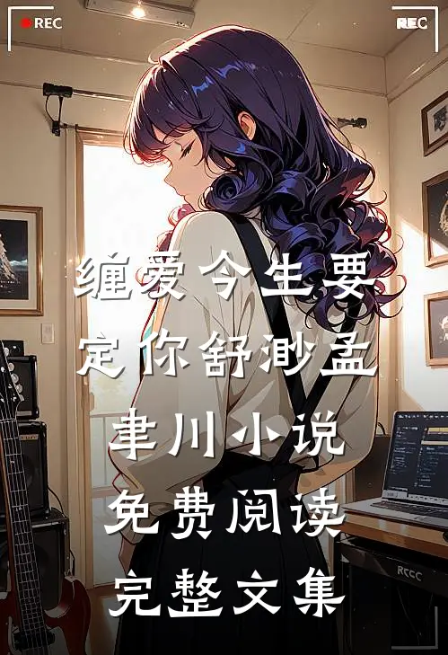 缠爱今生要定你舒渺孟聿川小说免费阅读完整文集