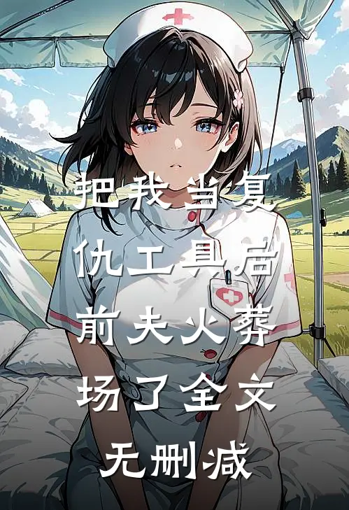 把我当复仇工具后,前夫火葬场了全文无删减免费阅读