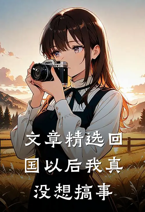 文章精选回国以后我真没想搞事