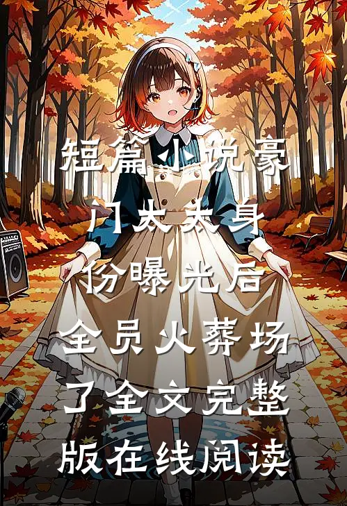 短篇小说豪门太太身份曝光后,全员火葬场了全文完整版在线阅读