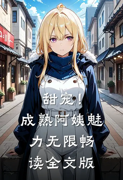 甜宠!成熟阿姨魅力无限畅读全文版