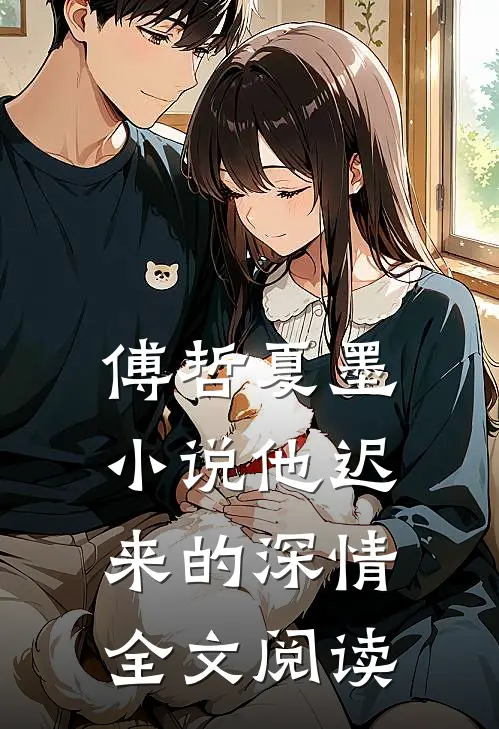 傅哲夏墨小说他迟来的深情全文阅读
