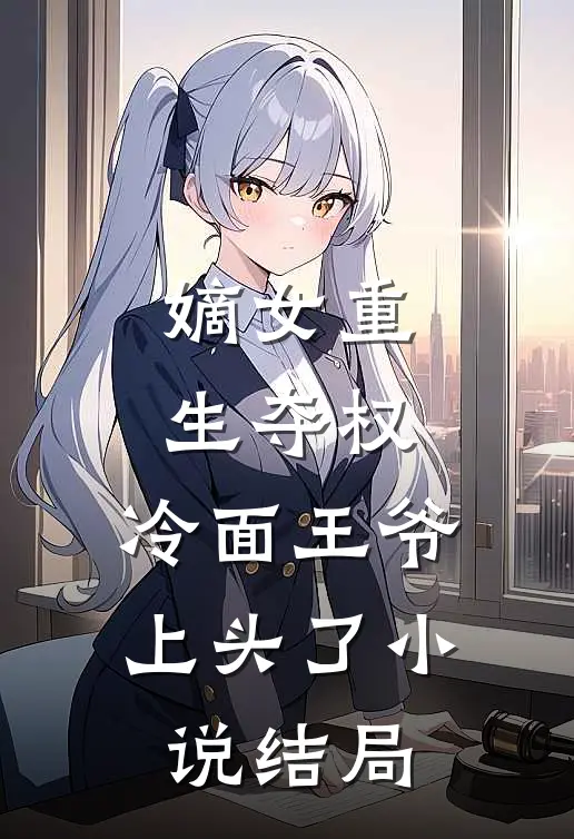 嫡女重生夺权,冷面王爷上头了结局如何