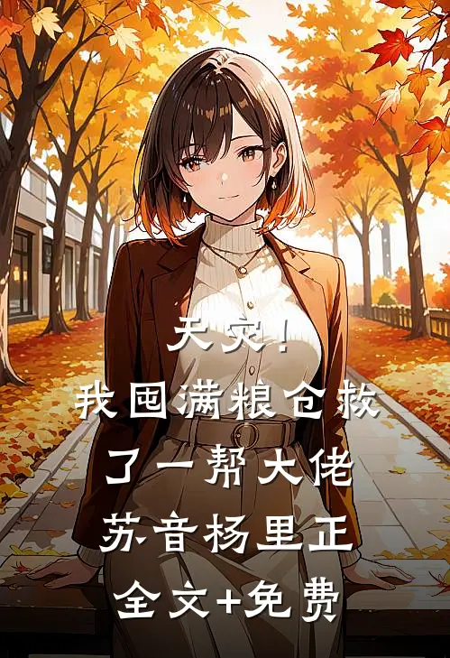 天灾！我囤满粮仓救了一帮大佬苏音杨里正全文+免费