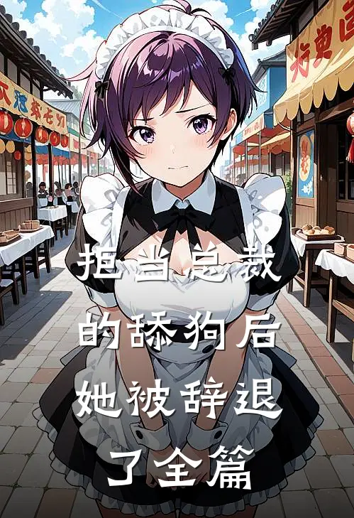 拒当总裁的舔狗后,她被辞退了全篇
