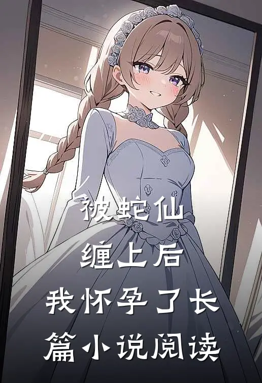 被蛇仙缠上后,我怀孕了长篇阅读免费