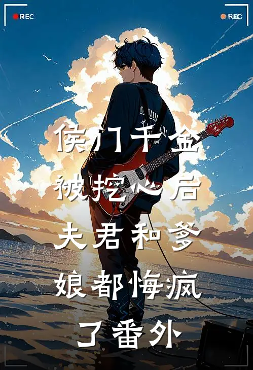 侯门千金被挖心后,夫君和爹娘都悔疯了 番外免费