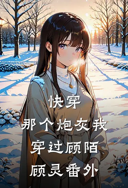 快穿那个炮灰我穿过顾陌顾灵 番外免费阅读