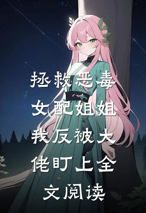 拯救恶毒女配姐姐,我反被大佬盯上全文阅读阅读
