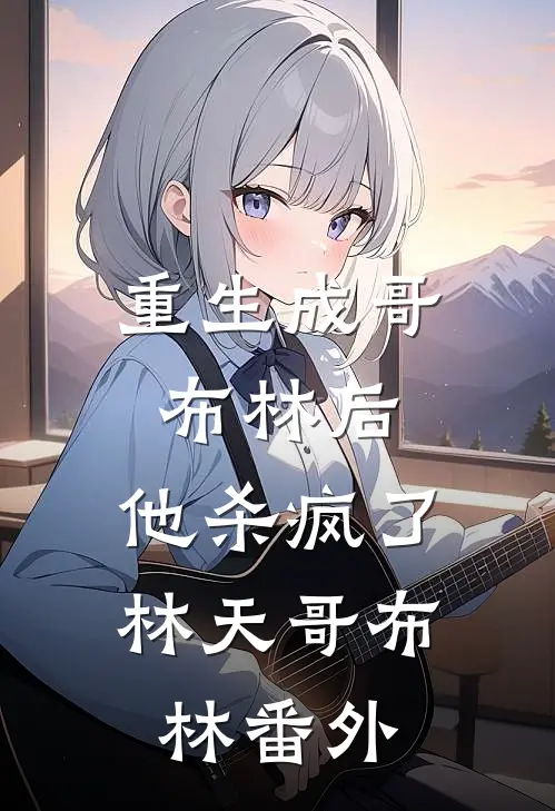 重生成哥布林后,他杀疯了林天哥布林 番外免费阅读