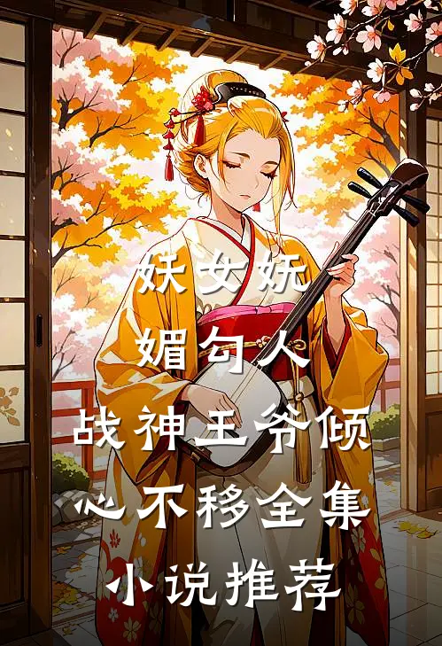 妖女妩媚勾人,战神王爷倾心不移全集推荐免费阅读