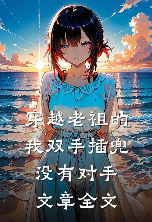 穿越老祖的我双手插兜,没有对手文章全文在线阅读
