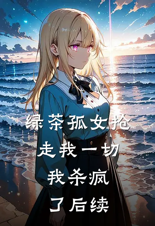 绿茶孤女抢走我一切,我杀疯了后续免费阅读
