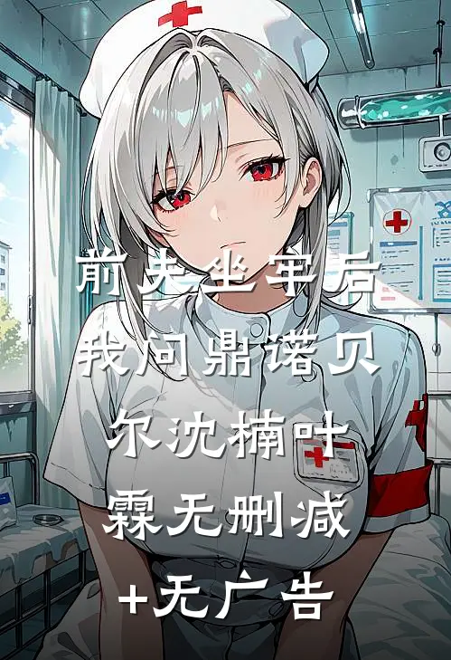 前夫坐牢后，我问鼎诺贝尔沈楠叶霖无删减+无广告