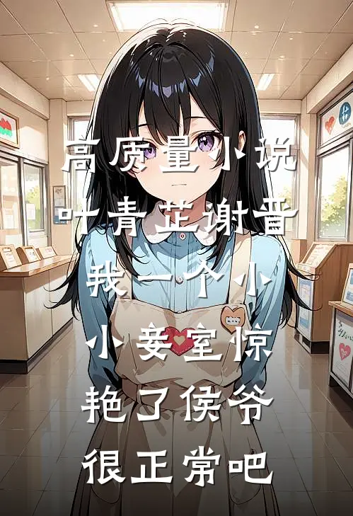 高质量小说叶青芷谢晋我一个小小妾室惊艳了侯爷很正常吧