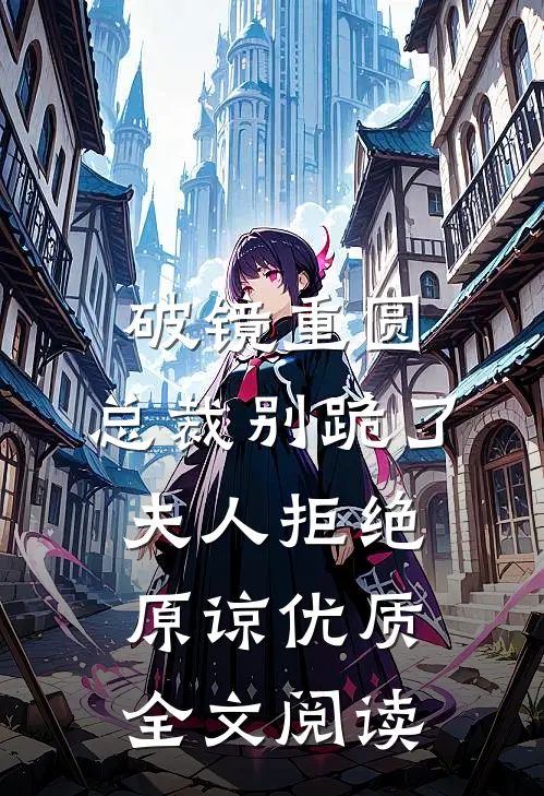 破镜重圆：总裁别跪了，夫人拒绝原谅优质全文阅读