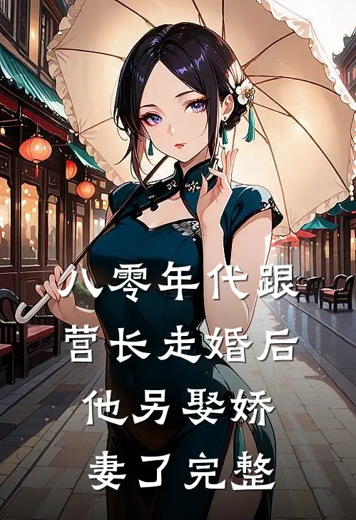 八零年代跟营长走婚后,他另娶娇妻了完整免费阅读