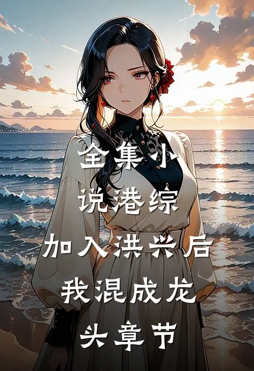 全集小说港综：加入洪兴后，我混成龙头章节
