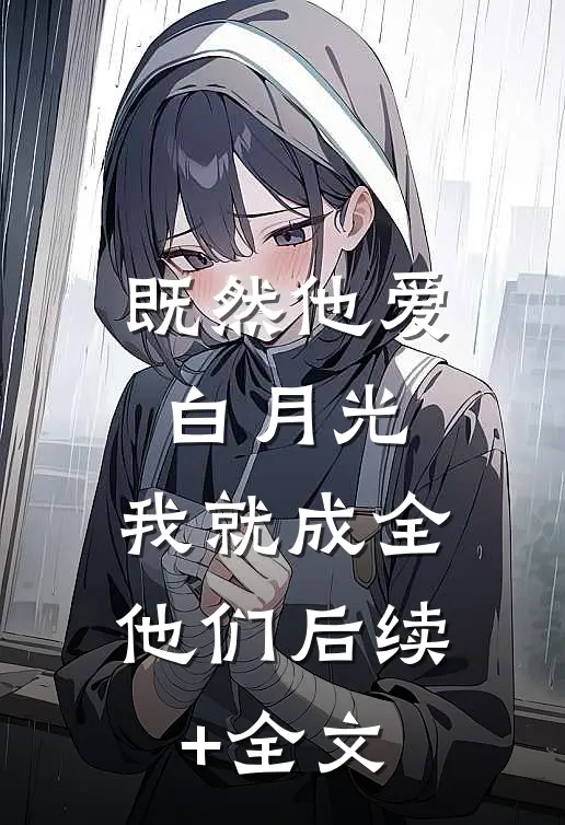 既然他爱白月光，我就成全他们后续+全文