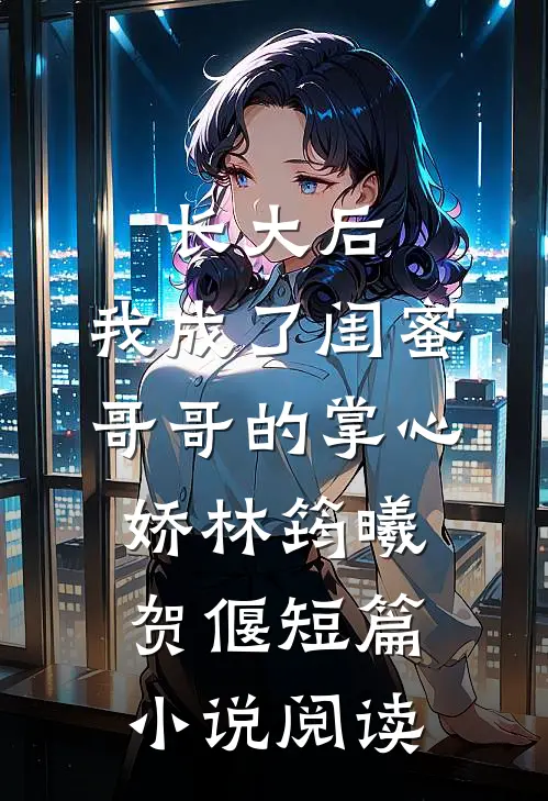 长大后,我成了闺蜜哥哥的掌心娇林筠曦贺偃短篇小说阅读