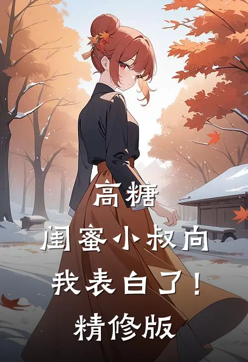 高糖闺蜜小叔向我表白了!精修版