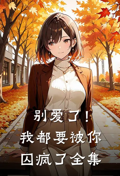 别爱了!我都要被你囚疯了 全集