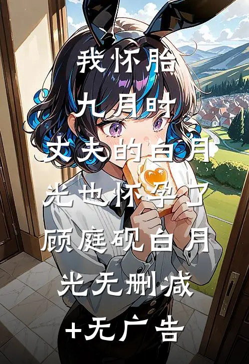 我怀胎九月时，丈夫的白月光也怀孕了顾庭砚白月光无删减+无广告