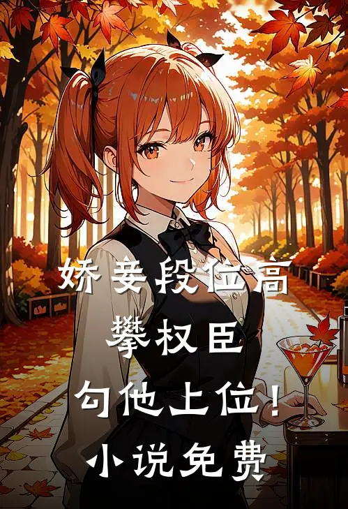 娇妾段位高,攀权臣,勾他上位!免费阅读