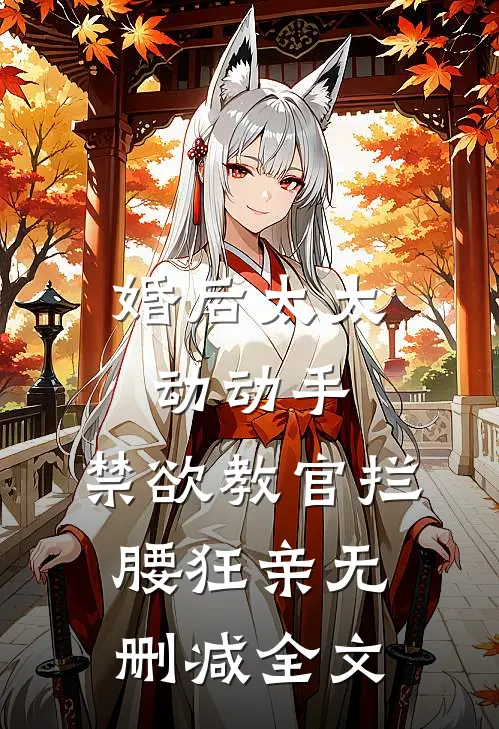 婚后太太动动手，禁欲教官拦腰狂亲无删减全文