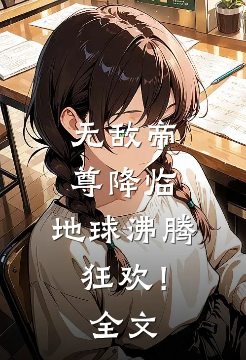 无敌帝尊降临,地球沸腾狂欢!全文免费