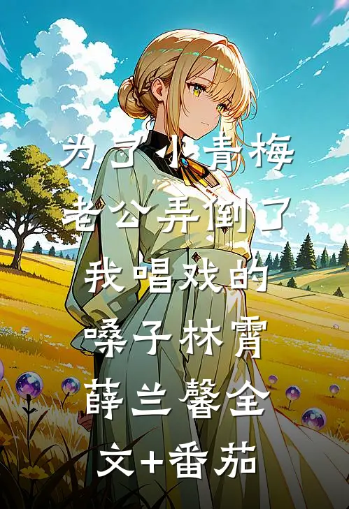 为了小青梅，老公弄倒了我唱戏的嗓子林霄薛兰馨全文+番茄