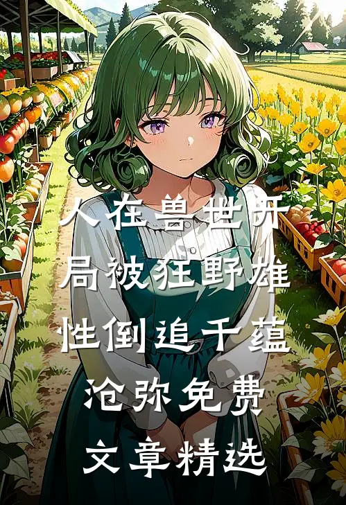 人在兽世开局被狂野雄性倒追千蕴沧弥免费文章精选