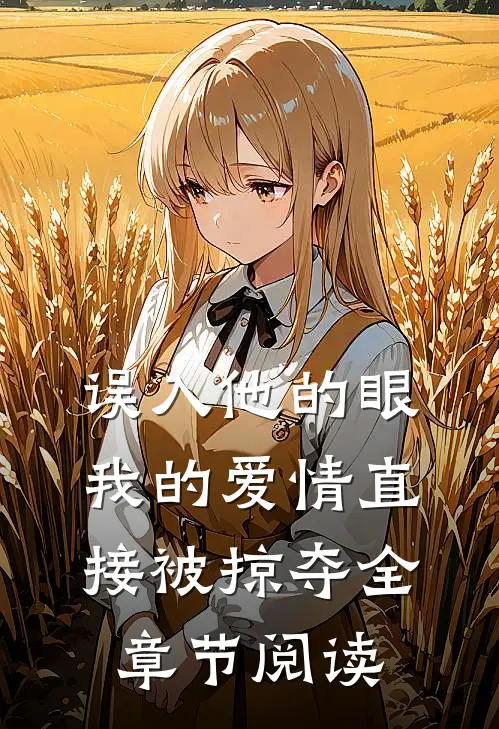 误入他的眼,我的爱情直接被掠夺全章节阅读