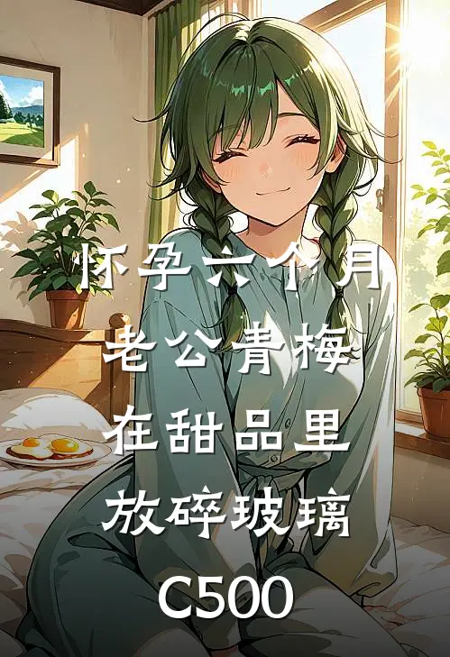 怀孕六个月，老公青梅在甜品里放碎玻璃C500