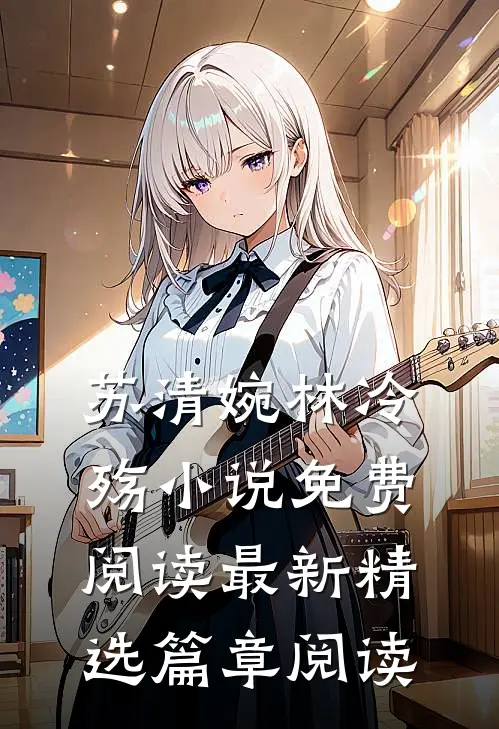苏清婉林冷殇小说免费阅读最新精选篇章阅读