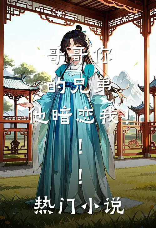 哥哥你的兄弟,他暗恋我!!!热门网站