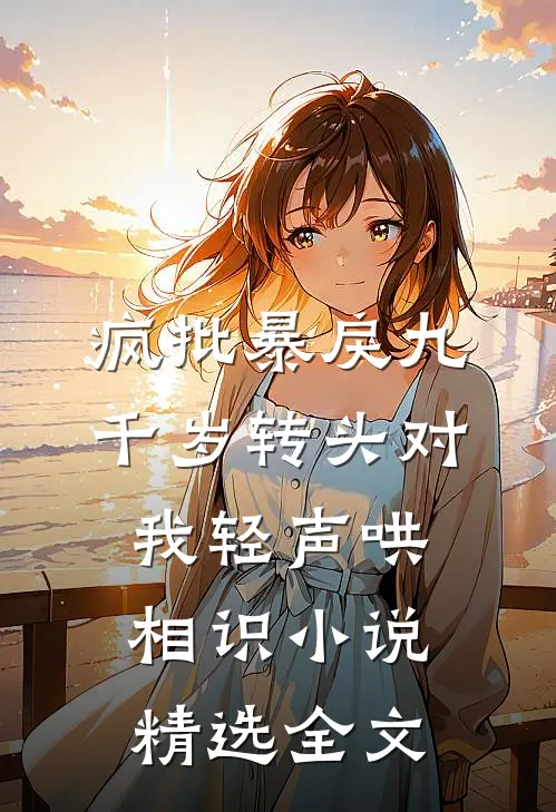 疯批暴戾九千岁转头对我轻声哄相识小说精选全文