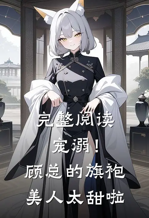 完整阅读宠溺！顾总的旗袍美人太甜啦
