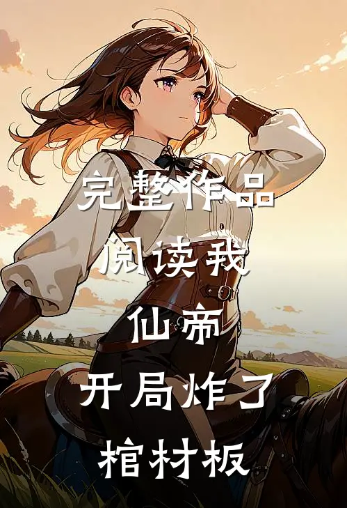 完整作品阅读我,仙帝,开局炸了棺材板